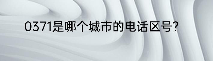 0371是哪个城市的电话区号？