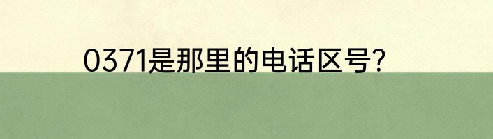 0371是那里的电话区号？
