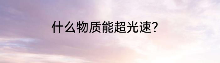 什么物质能超光速？
