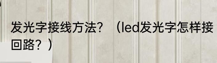 发光字接线方法？（led发光字怎样接回路？）