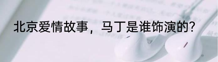北京爱情故事，马丁是谁饰演的？