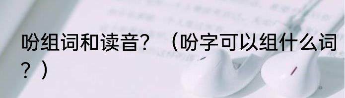 吩组词和读音？（吩字可以组什么词？）