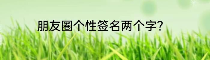 朋友圈个性签名两个字？