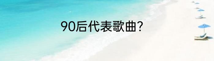 90后代表歌曲？