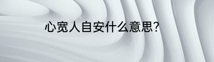 心宽人自安什么意思？