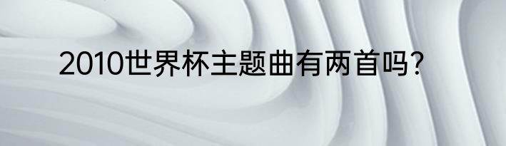 2010世界杯主题曲有两首吗？