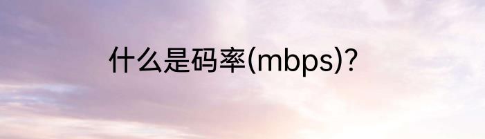 什么是码率(mbps)？