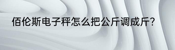 佰伦斯电子秤怎么把公斤调成斤？