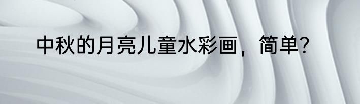 中秋的月亮儿童水彩画，简单？