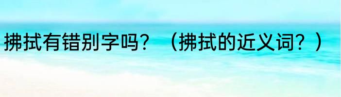 拂拭有错别字吗？（拂拭的近义词？）