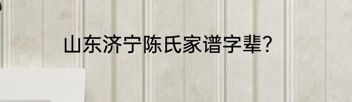 山东济宁陈氏家谱字辈？