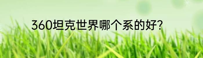 360坦克世界哪个系的好？