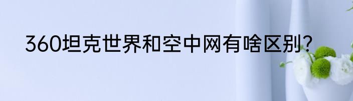 360坦克世界和空中网有啥区别？