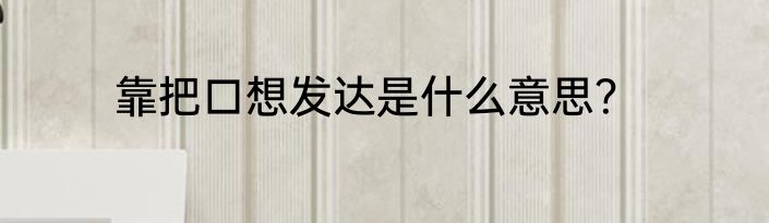 靠把口想发达是什么意思？