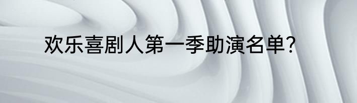 欢乐喜剧人第一季助演名单？