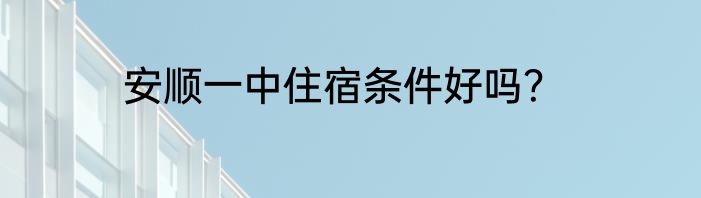 安顺一中住宿条件好吗？