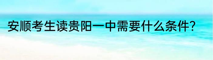 安顺考生读贵阳一中需要什么条件？