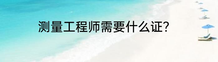 测量工程师需要什么证？