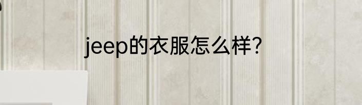 jeep的衣服怎么样？