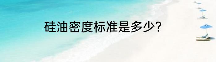 硅油密度标准是多少？