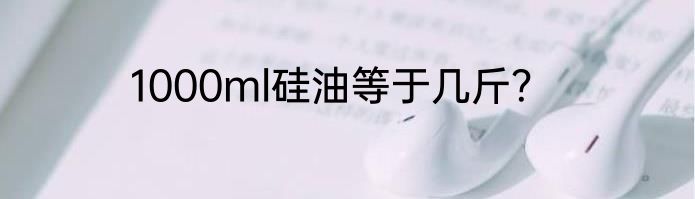 1000ml硅油等于几斤？