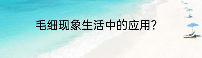 毛细现象生活中的应用？