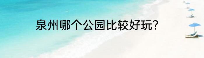 泉州哪个公园比较好玩？