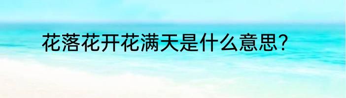 花落花开花满天是什么意思?