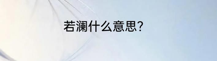 若澜什么意思？