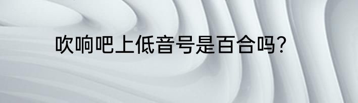 吹响吧上低音号是百合吗？