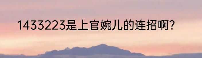 1433223是上官婉儿的连招啊？
