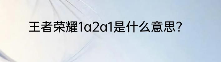 王者荣耀1a2a1是什么意思？