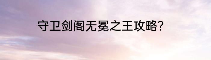 守卫剑阁无冕之王攻略？