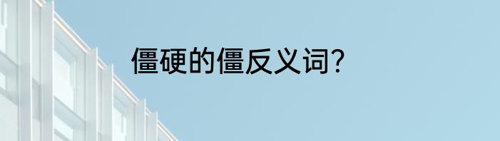 僵硬的僵反义词？
