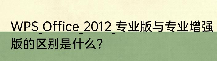 WPS_Office_2012_专业版与专业增强版的区别是什么？