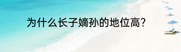为什么长子嫡孙的地位高？