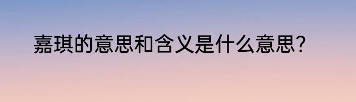 嘉琪的意思和含义是什么意思？