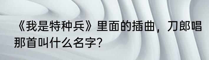 《我是特种兵》里面的插曲，刀郎唱那首叫什么名字？