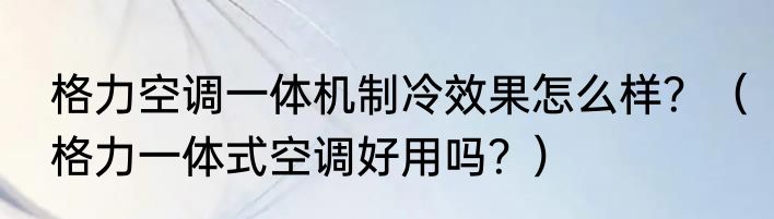 格力空调一体机制冷效果怎么样？（格力一体式空调好用吗？）