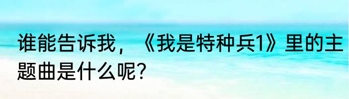 谁能告诉我，《我是特种兵1》里的主题曲是什么呢？