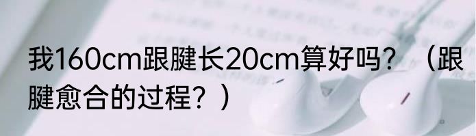 我160cm跟腱长20cm算好吗？（跟腱愈合的过程？）