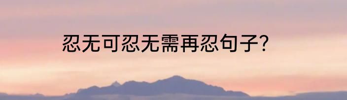 忍无可忍无需再忍句子？