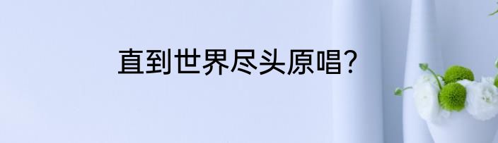 直到世界尽头原唱？