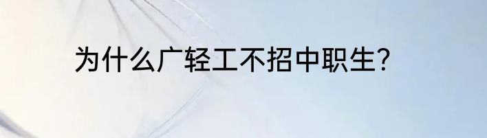 为什么广轻工不招中职生？