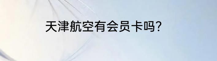 天津航空有会员卡吗？