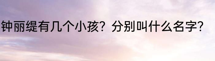 钟丽缇有几个小孩？分别叫什么名字？