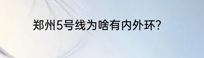 郑州5号线为啥有内外环？