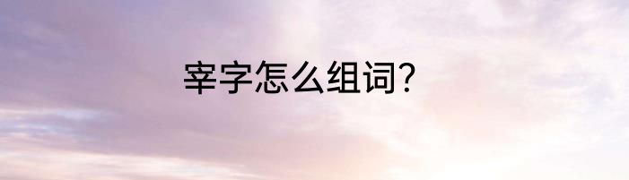 宰字怎么组词？