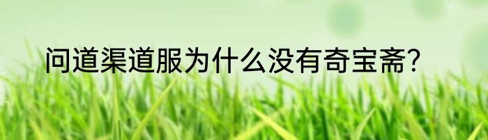 问道渠道服为什么没有奇宝斋？