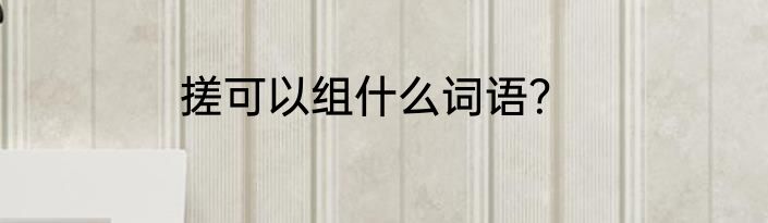 搓可以组什么词语？